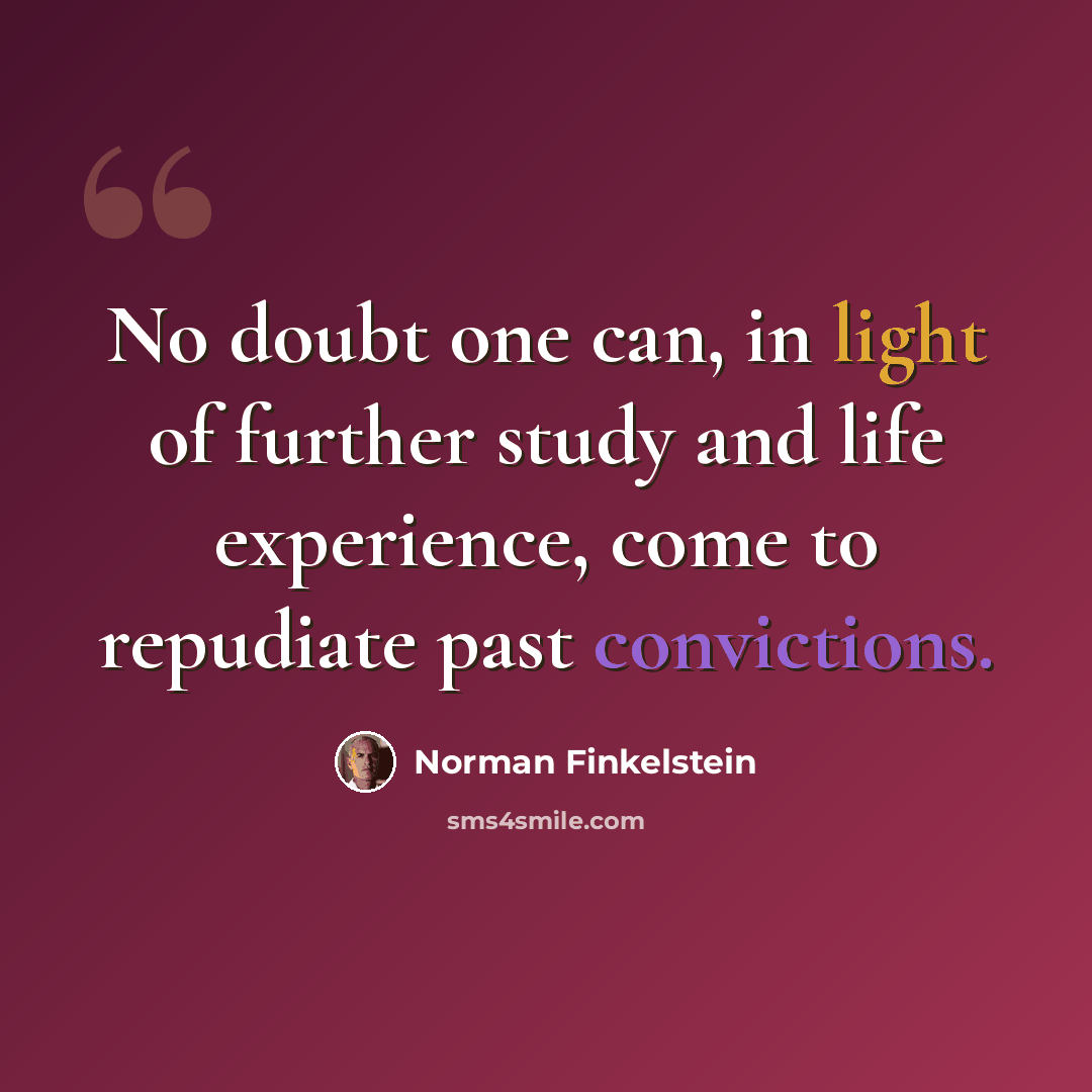 “No doubt one can, in light of further study and life experience, come to repudiate past convictions.” quote by Norman Finkelstein