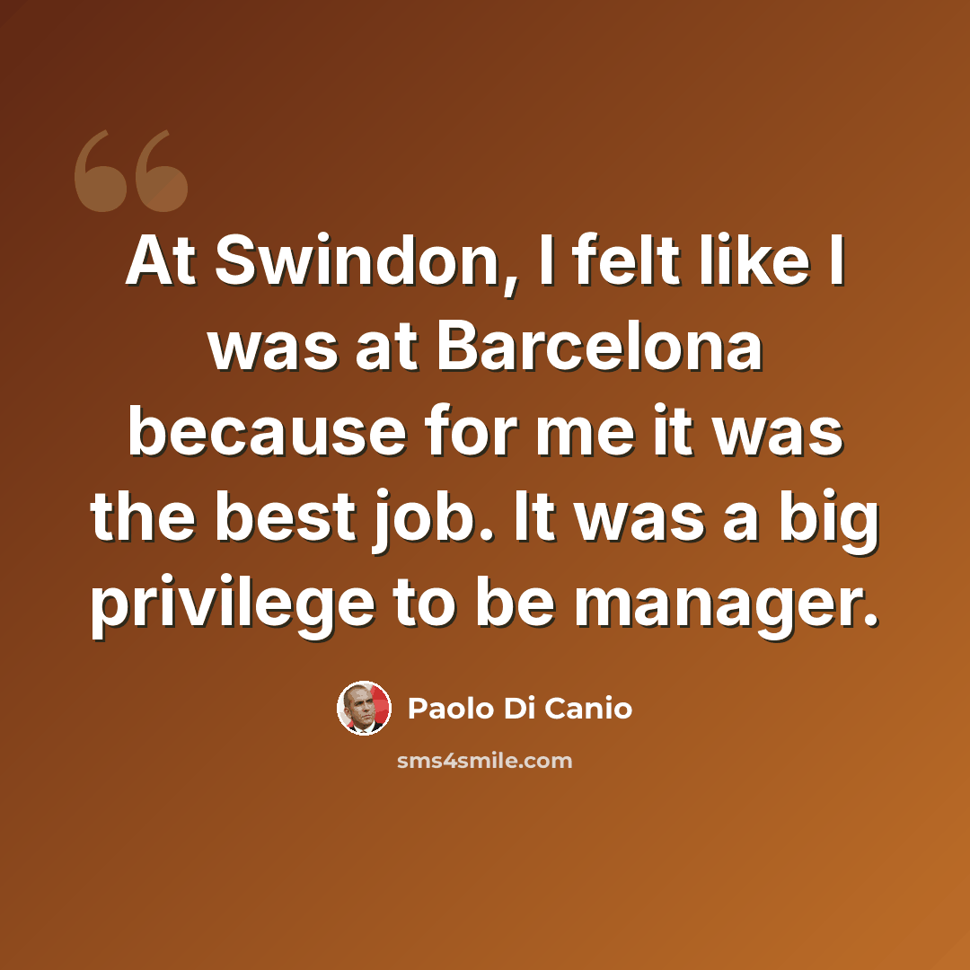 “At Swindon, I felt like I was at Barcelona because for me it was the best job. It was a big privilege to be manager.” quote by Paolo di Canio