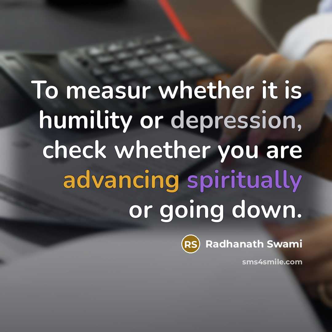 “To measur whether it is humility or depression, check whether you are advancing spiritually or going down.” quote by Radhanath Swami