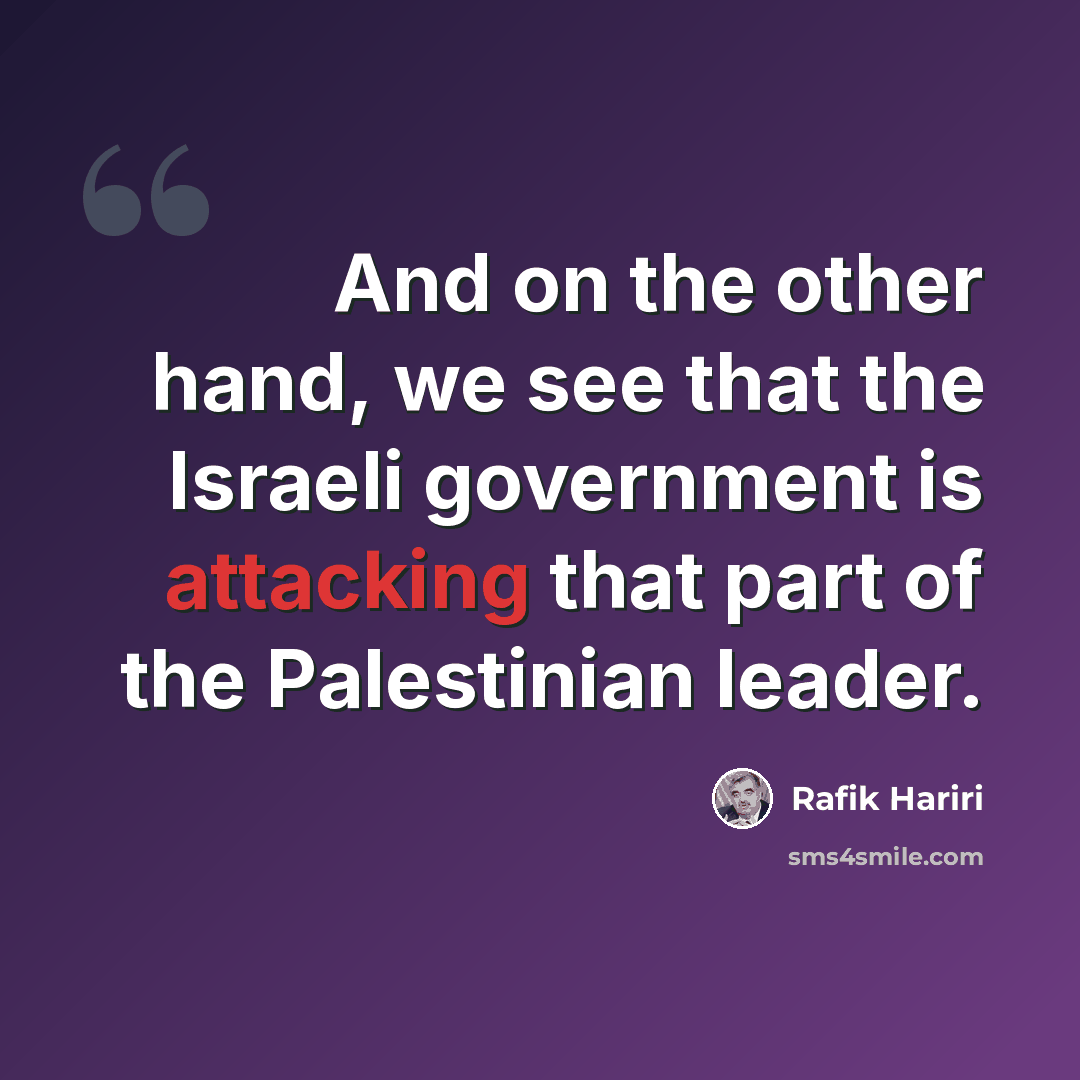 “And on the other hand, we see that the Israeli government is attacking that part of the Palestinian leader.” quote by Rafik Hariri