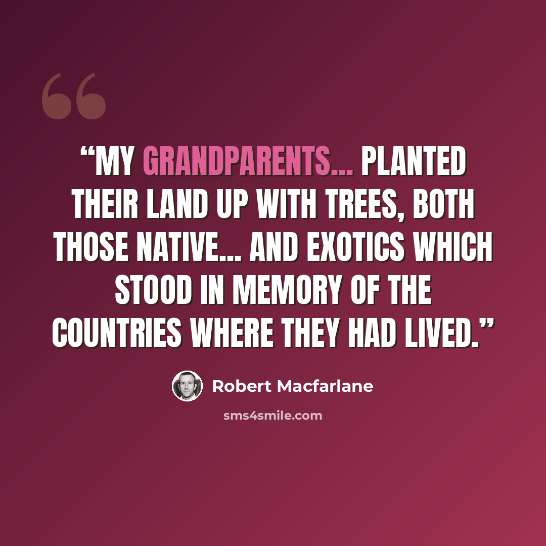 “My grandparents... planted their land up with trees, both those native... and exotics which stood in memory of the countries where they had lived.” quote by Robert Macfarlane