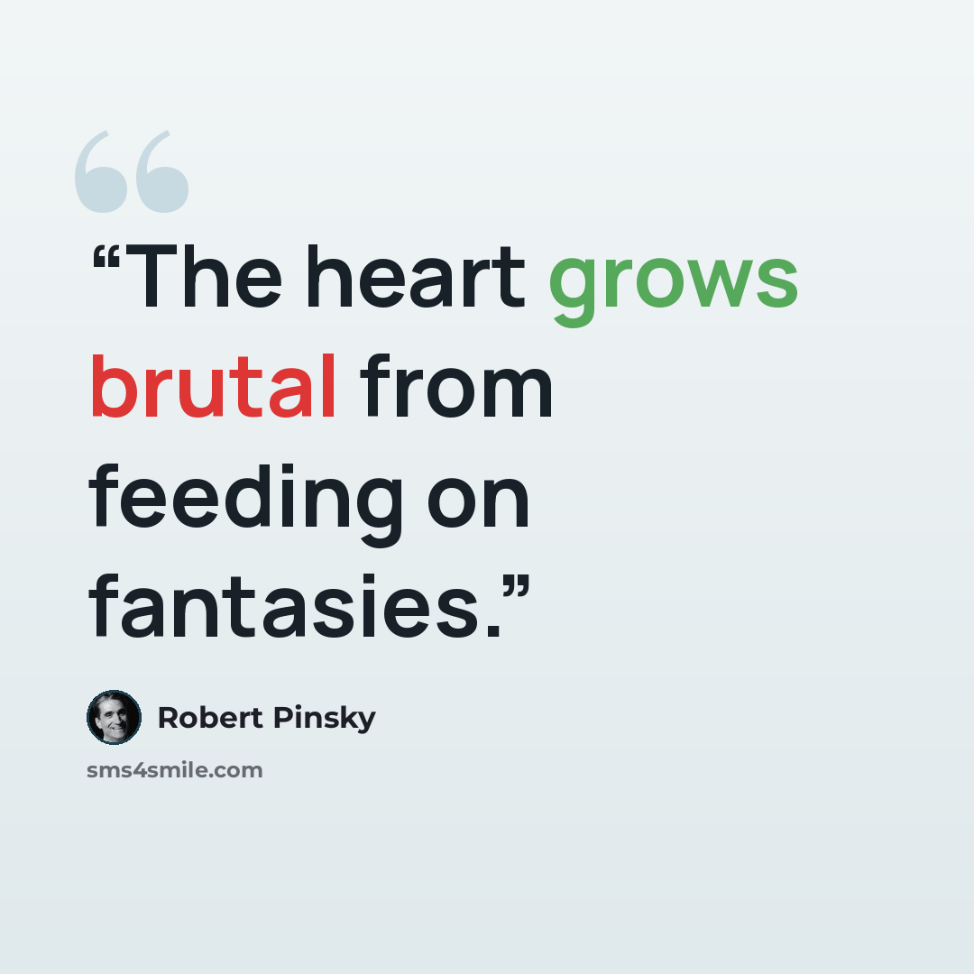 “The heart grows brutal from feeding on fantasies.” quote by Robert Pinsky