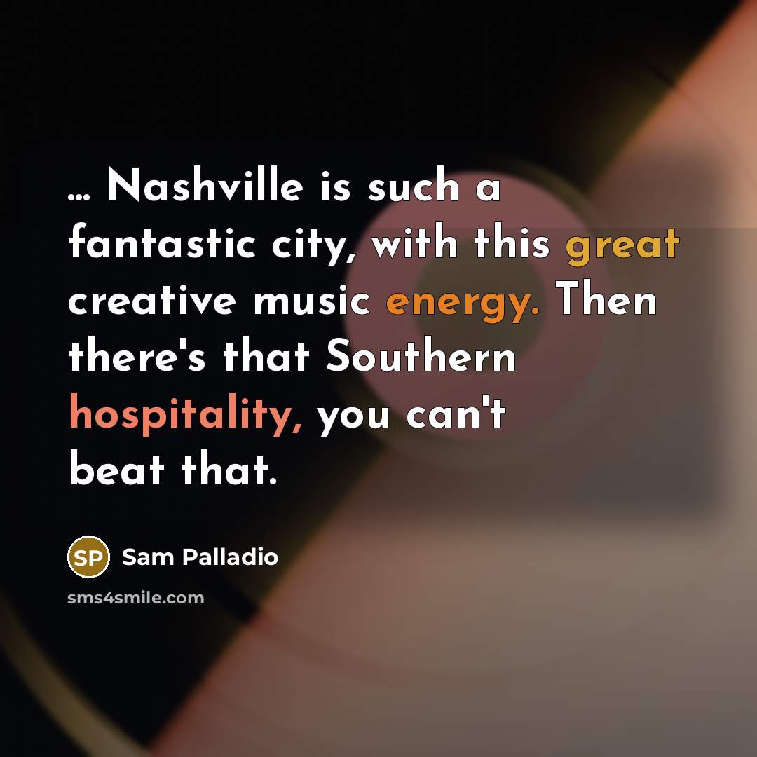 “... Nashville is such a fantastic city, with this great creative music energy. Then there's that Southern hospitality, you can't beat that.” quote by Sam Palladio