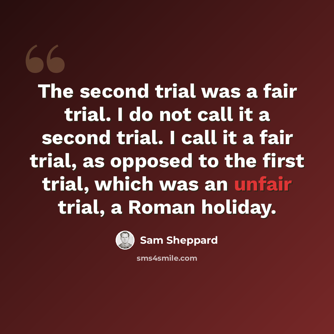 “The second trial was a fair trial. I do not call it a second trial. I call it a fair trial, as opposed to the first trial, which was an unfair trial, a Roman holiday.” quote by Sam Sheppard
