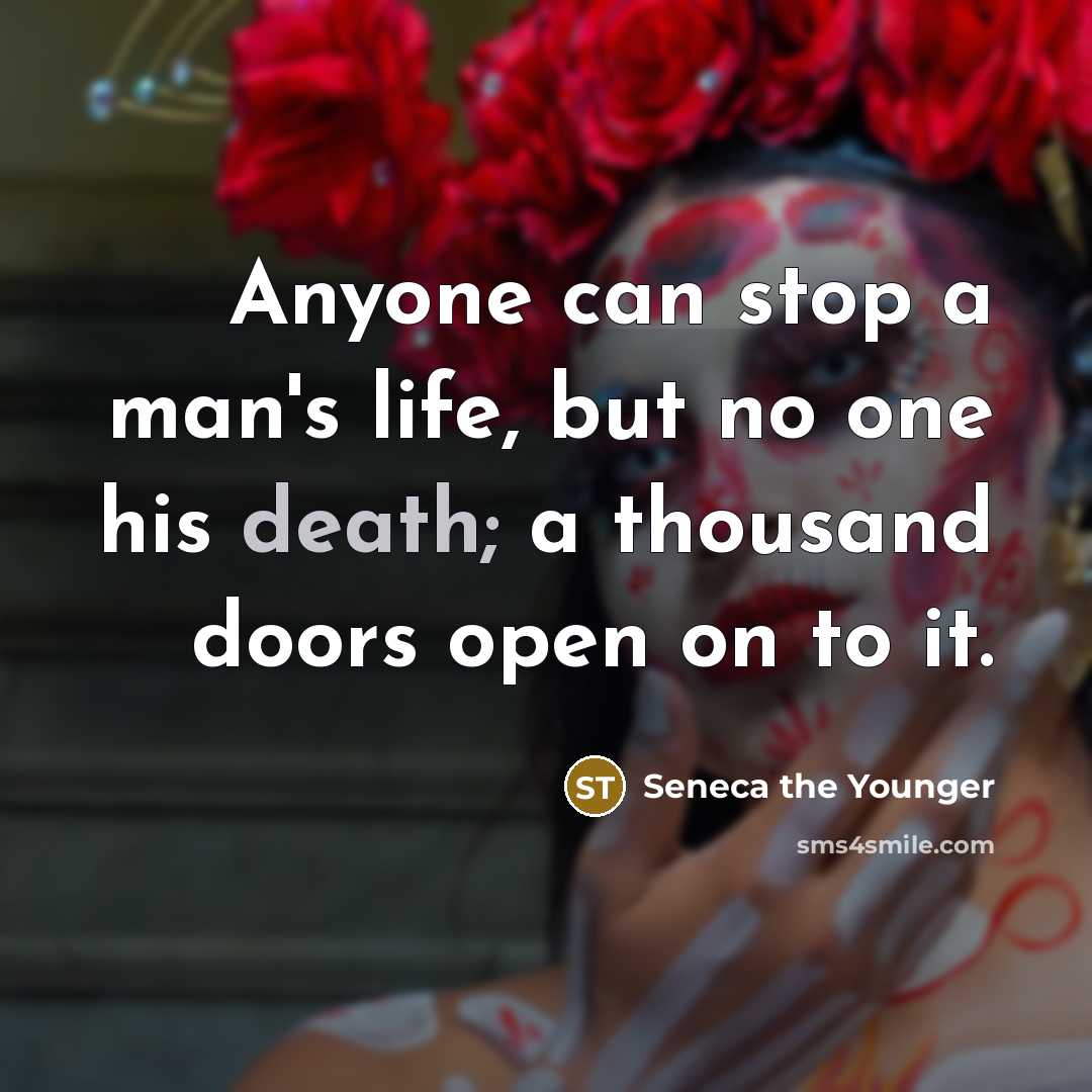 “Anyone can stop a man's life, but no one his death; a thousand doors open on to it.” quote by Seneca the Younger