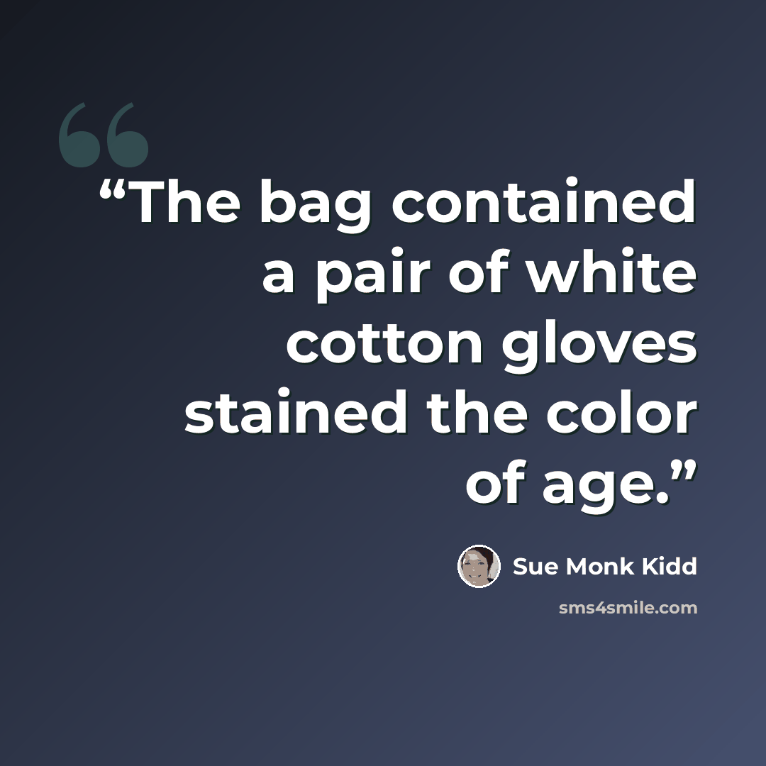 “The bag contained a pair of white cotton gloves stained the color of age.” quote by Sue Monk Kidd