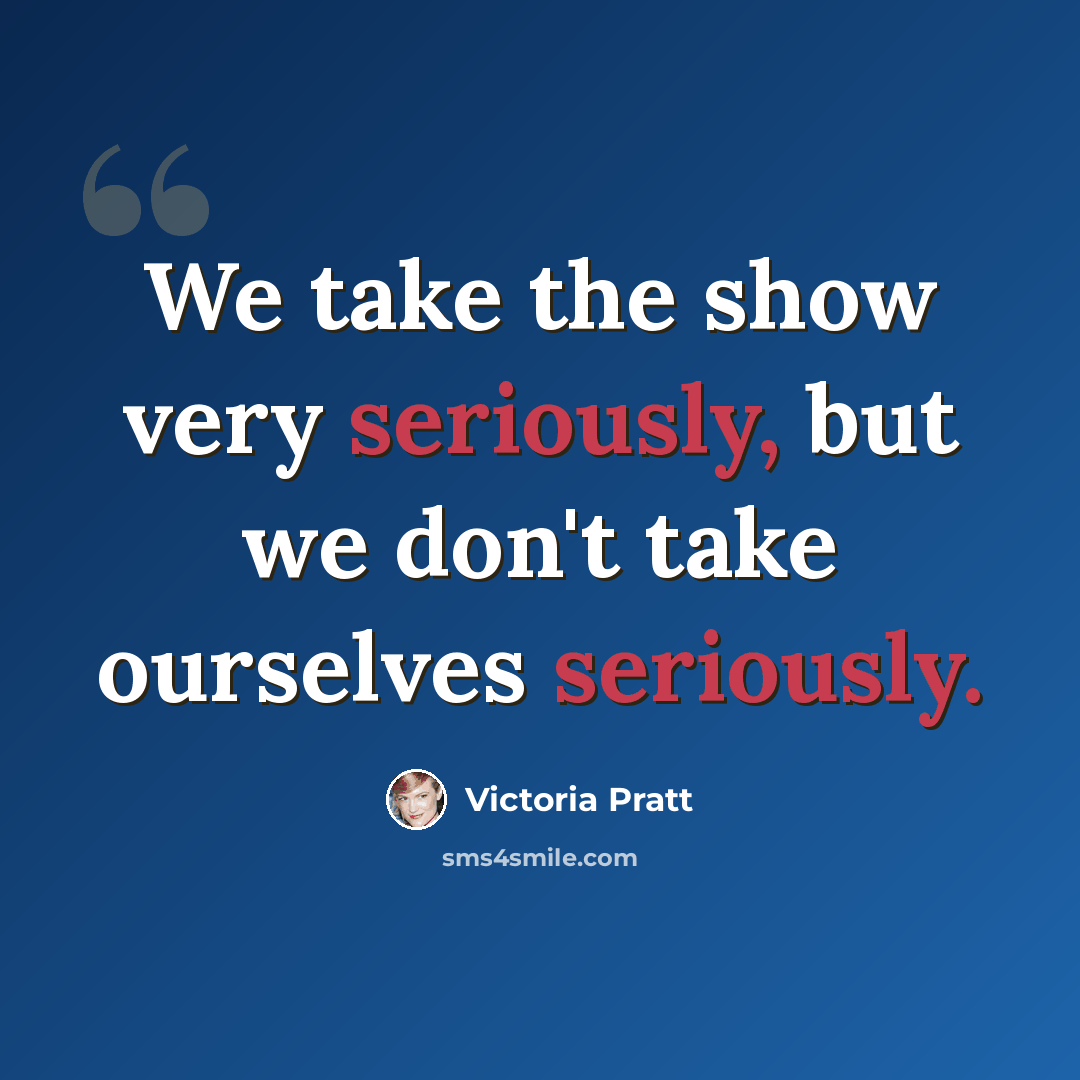 “We take the show very seriously, but we don't take ourselves seriously.” quote by Victoria Pratt