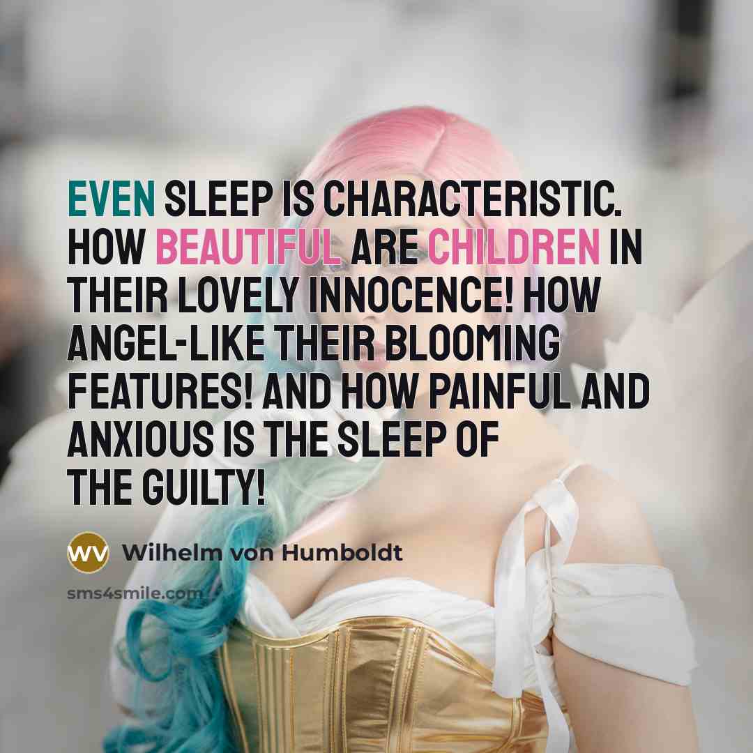 “Even sleep is characteristic. How beautiful are children in their lovely innocence! how angel-like their blooming features! and how painful and anxious is the sleep of the guilty!” quote by Wilhelm von Humboldt