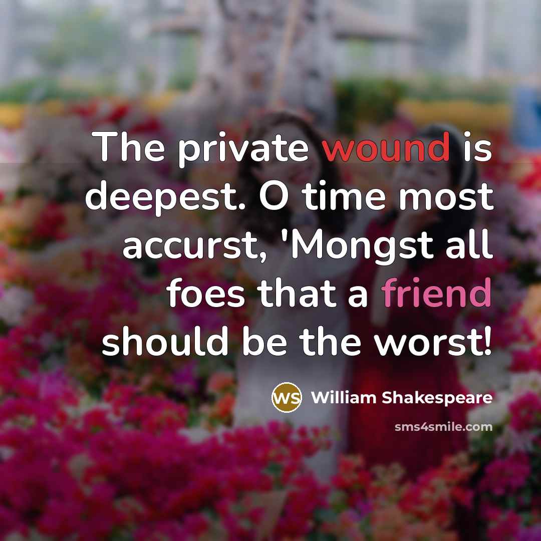 “The private wound is deepest. O time most accurst, 'Mongst all foes that a friend should be the worst!” quote by William Shakespeare