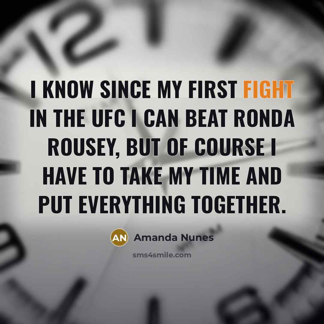 “I know since my first fight in the UFC I can beat Ronda Rousey, but of course I have to take my time and put everything together.” quote by Amanda Nunes