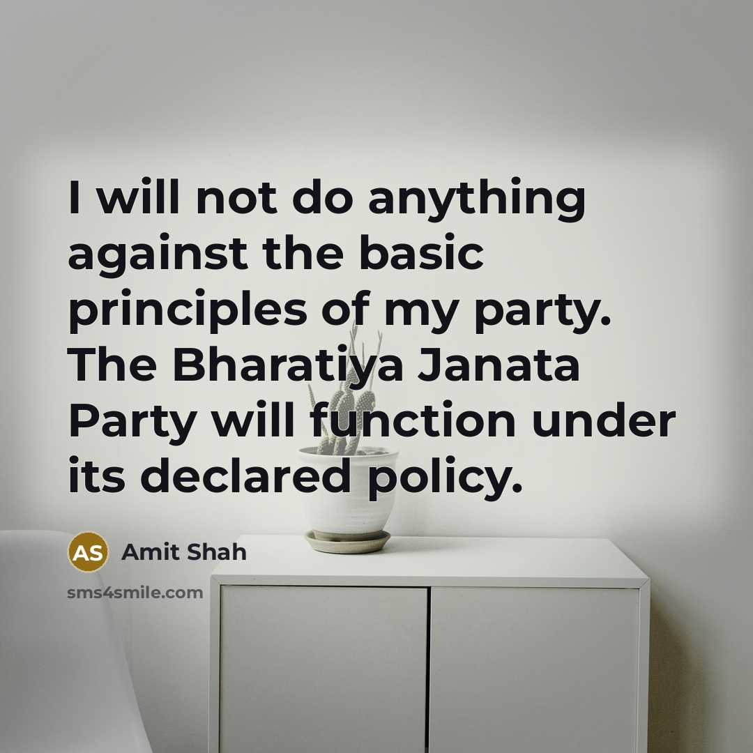 “I will not do anything against the basic principles of my party. The Bharatiya Janata Party will function under its declared policy.” quote by Amit Shah