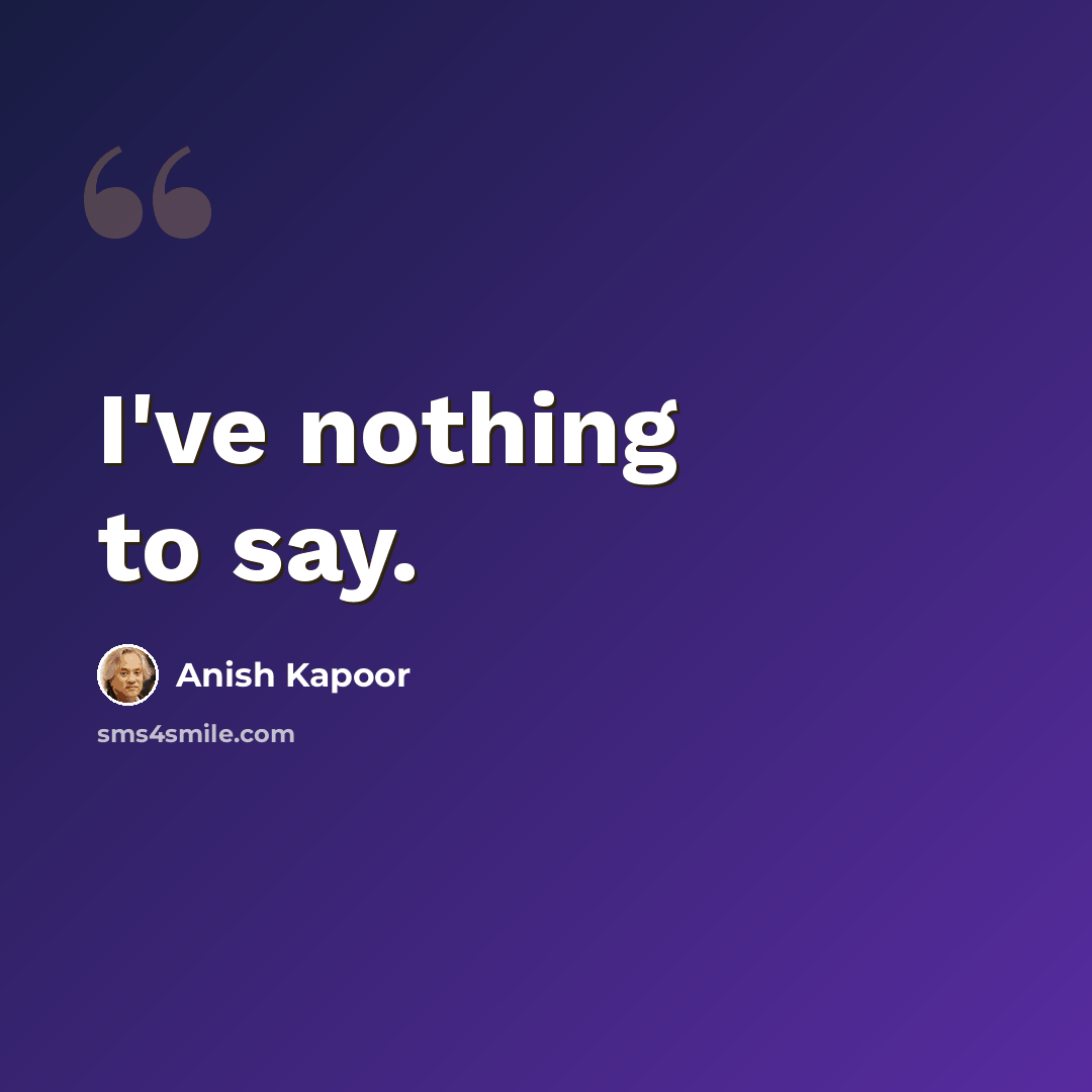 “I've nothing to say.” quote by Anish Kapoor