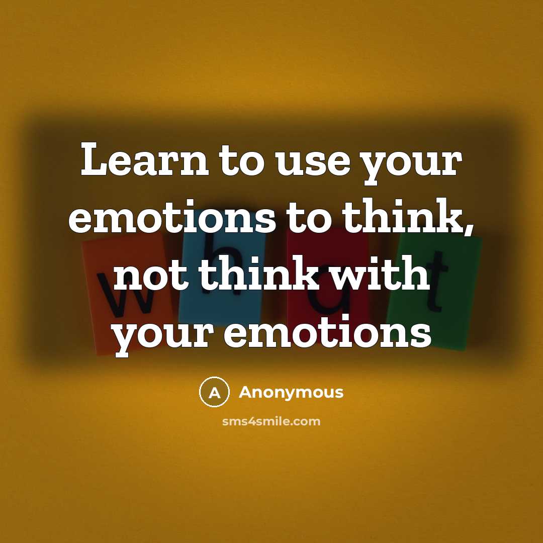 “Learn to use your emotions to think, not think with your emotions” quote by Anonymous