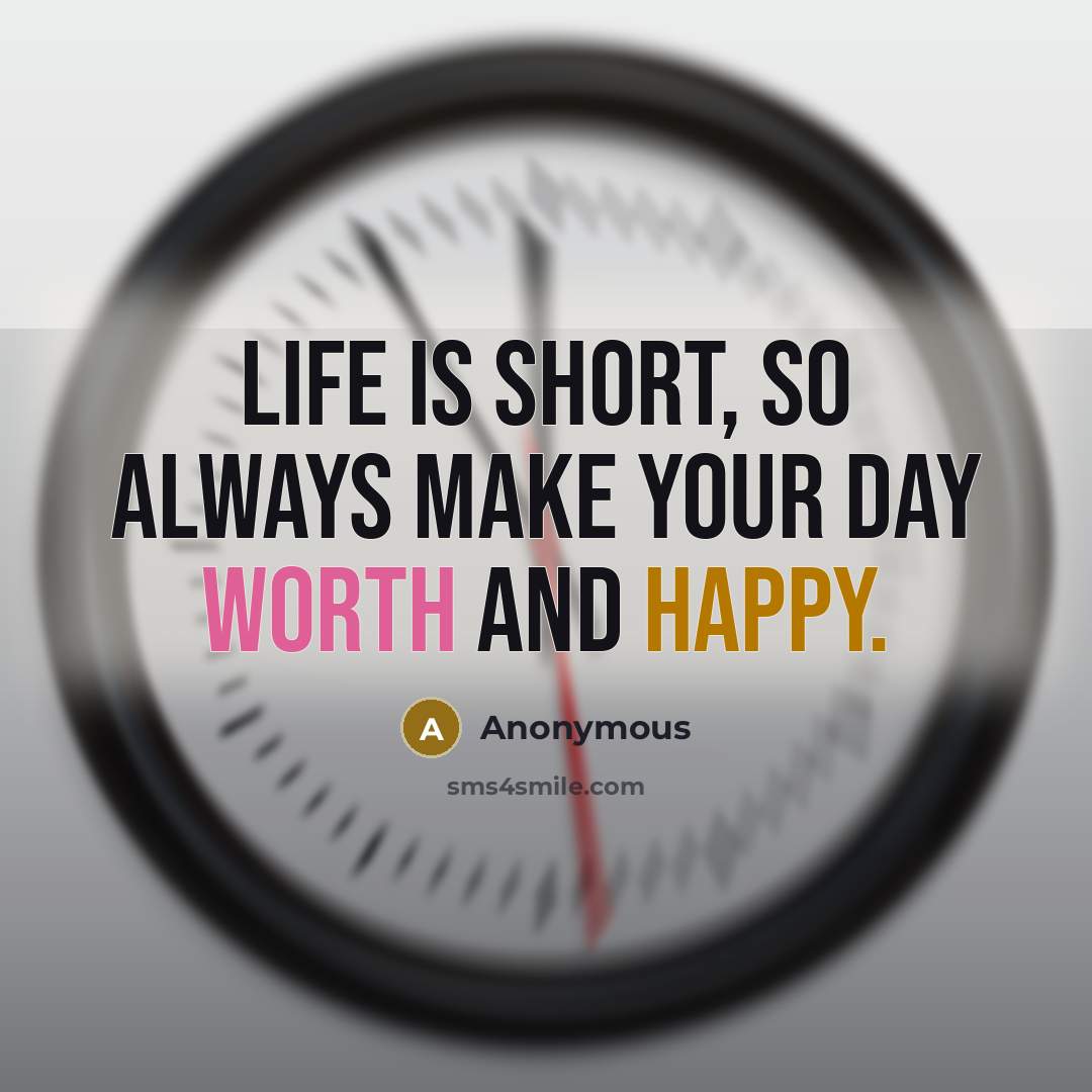 “Life is short, so always make your day worth and happy.” quote by Anonymous