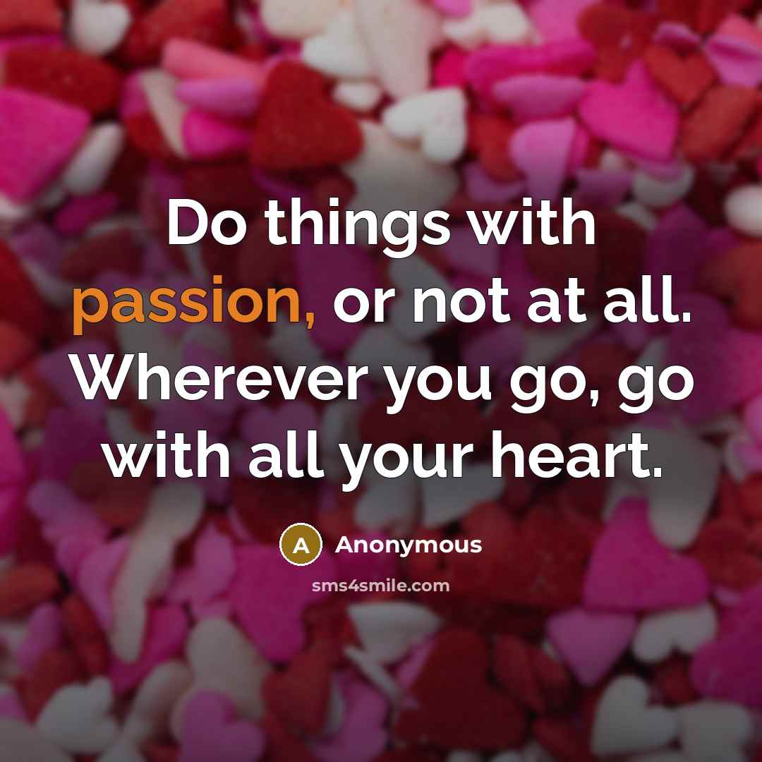 “Do things with passion, or not at all. Wherever you go, go with all your heart.” quote by Anonymous