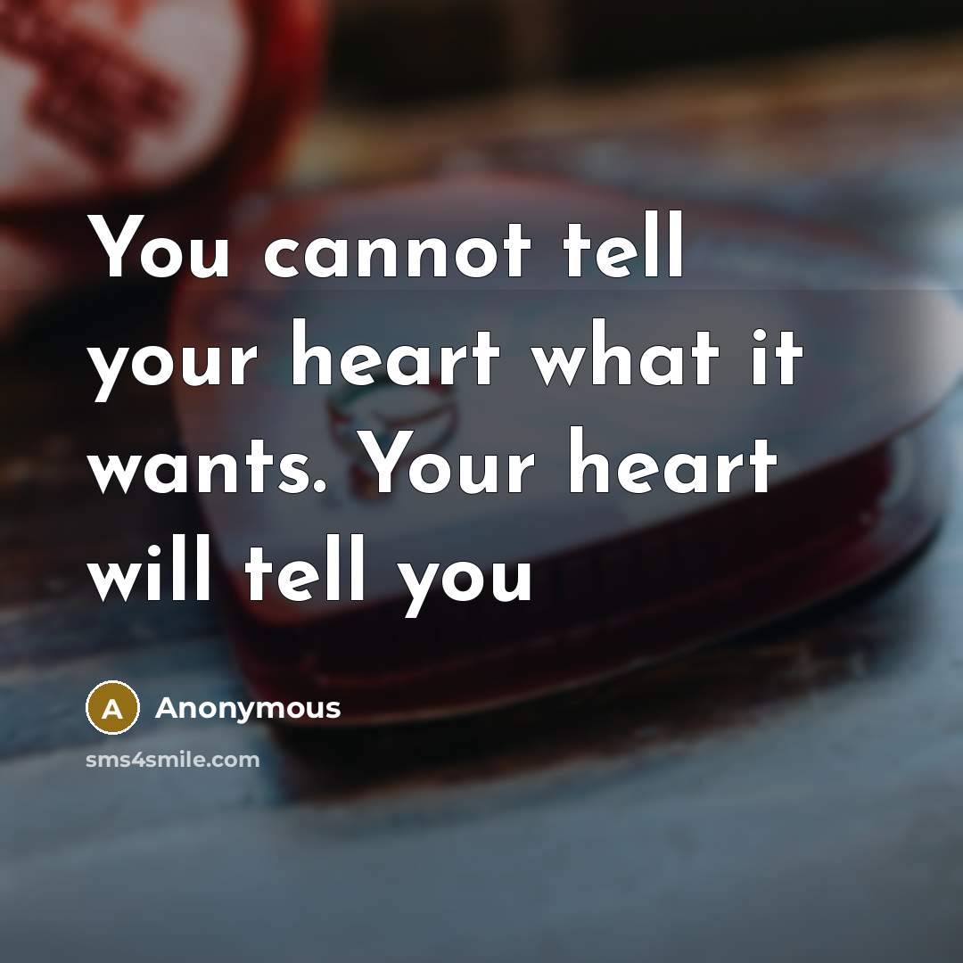 “You cannot tell your heart what it wants. Your heart will tell you” quote by Anonymous