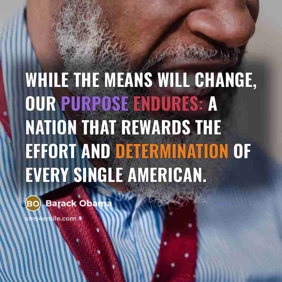 “While the means will change, our purpose endures: a nation that rewards the effort and determination of every single American.” quote by Barack Obama