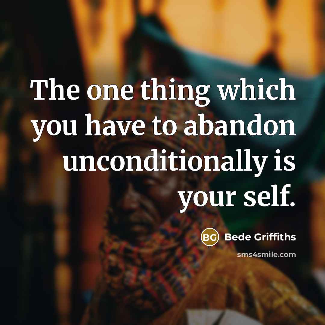 “The one thing which you have to abandon unconditionally is your self.” quote by Bede Griffiths