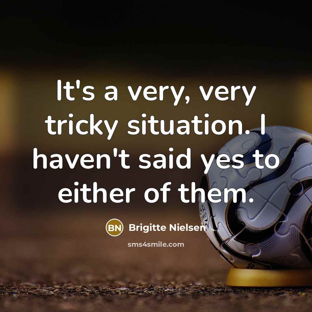 “It's a very, very tricky situation. I haven't said yes to either of them.” quote by Brigitte Nielsen