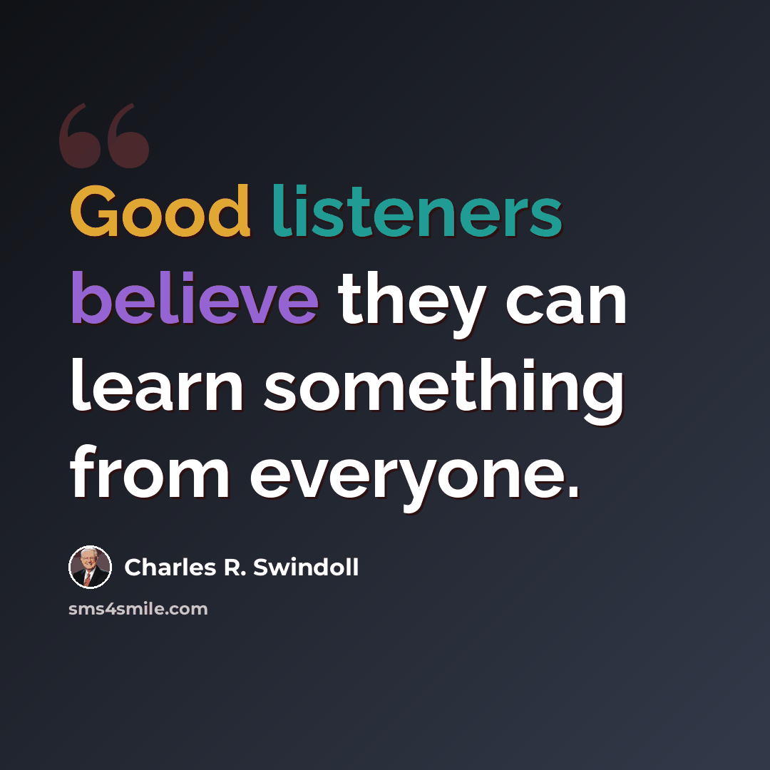 “Good listeners believe they can learn something from everyone.” quote by Charles R. Swindoll