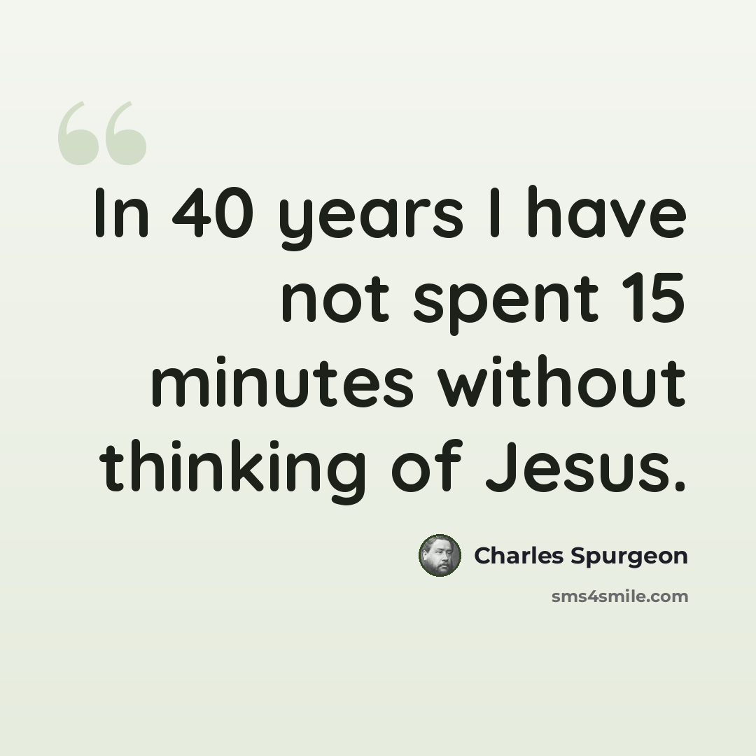 “In 40 years I have not spent 15 minutes without thinking of Jesus.” quote by Charles Spurgeon
