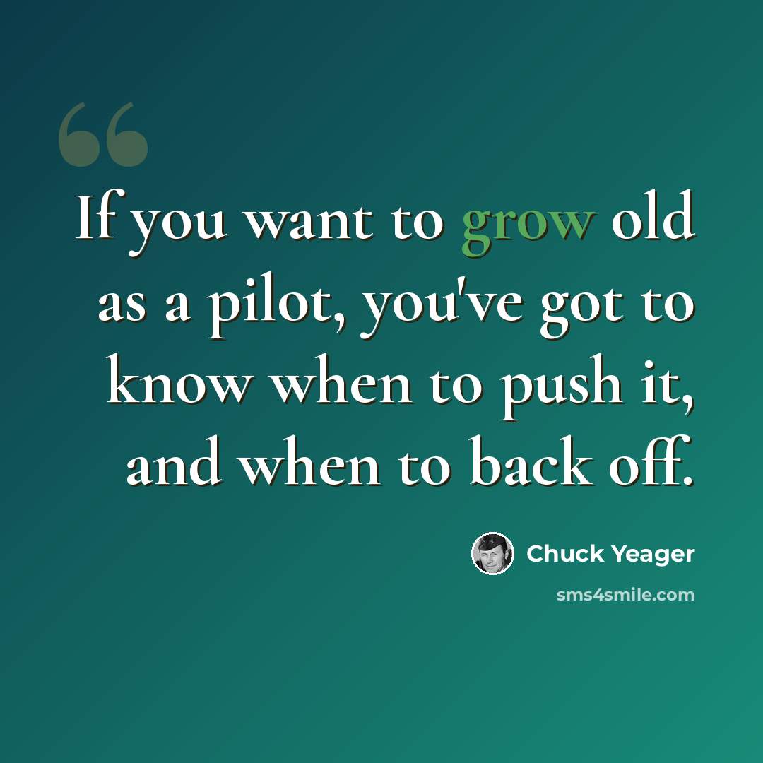 “If you want to grow old as a pilot, you've got to know when to push it, and when to back off.” quote by Chuck Yeager
