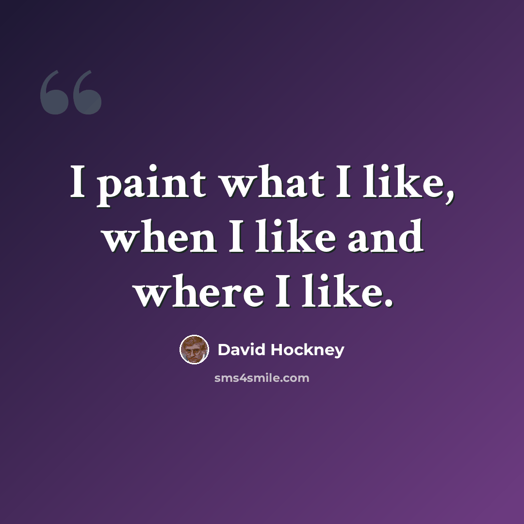 “I paint what I like, when I like and where I like.” quote by David Hockney
