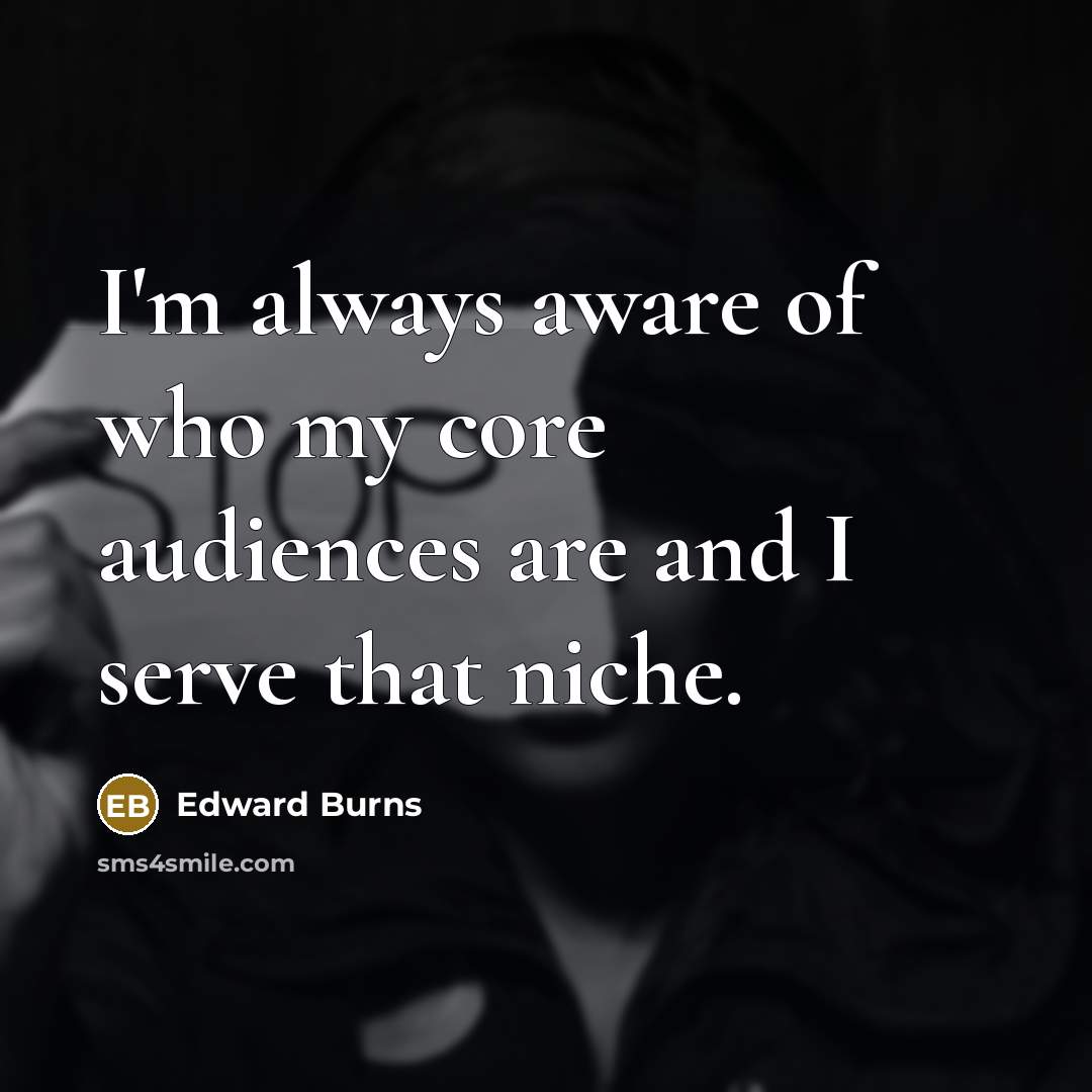 “I'm always aware of who my core audiences are and I serve that niche.” quote by Edward Burns