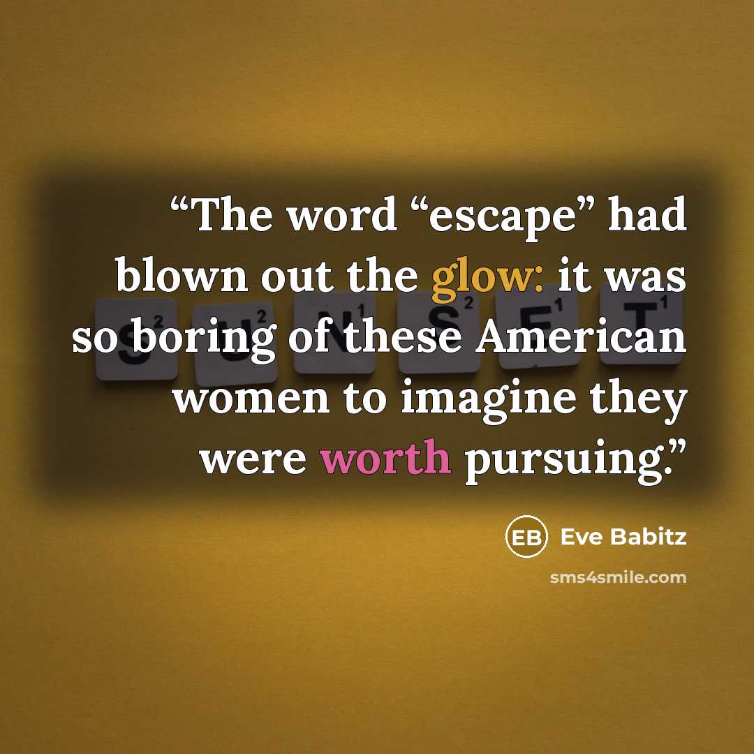 “The word “escape” had blown out the glow: it was so boring of these American women to imagine they were worth pursuing.” quote by Eve Babitz