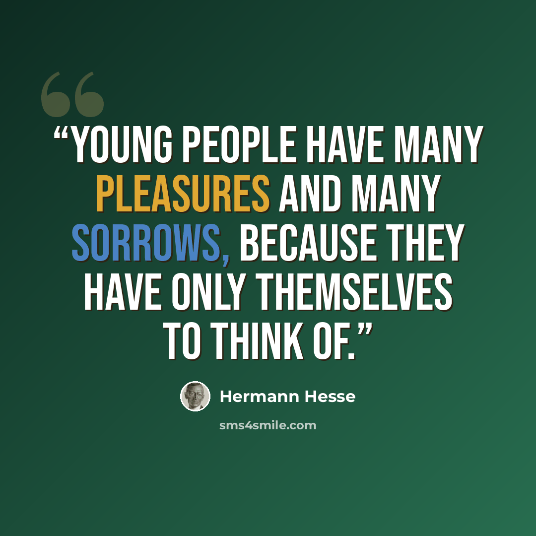 “Young people have many pleasures and many sorrows, because they have only themselves to think of.” quote by Hermann Hesse