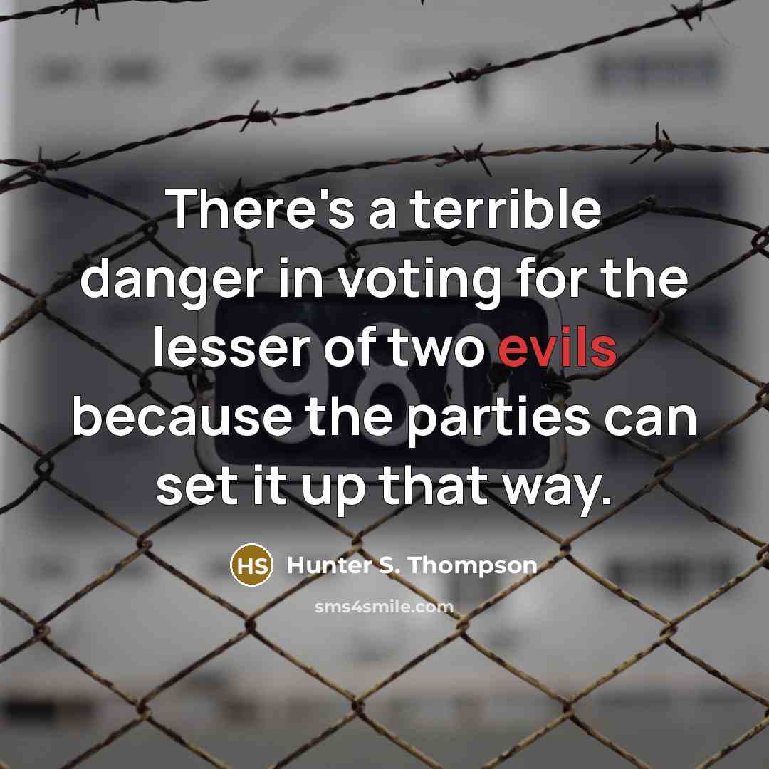“There's a terrible danger in voting for the lesser of two evils because the parties can set it up that way.” quote by Hunter S. Thompson