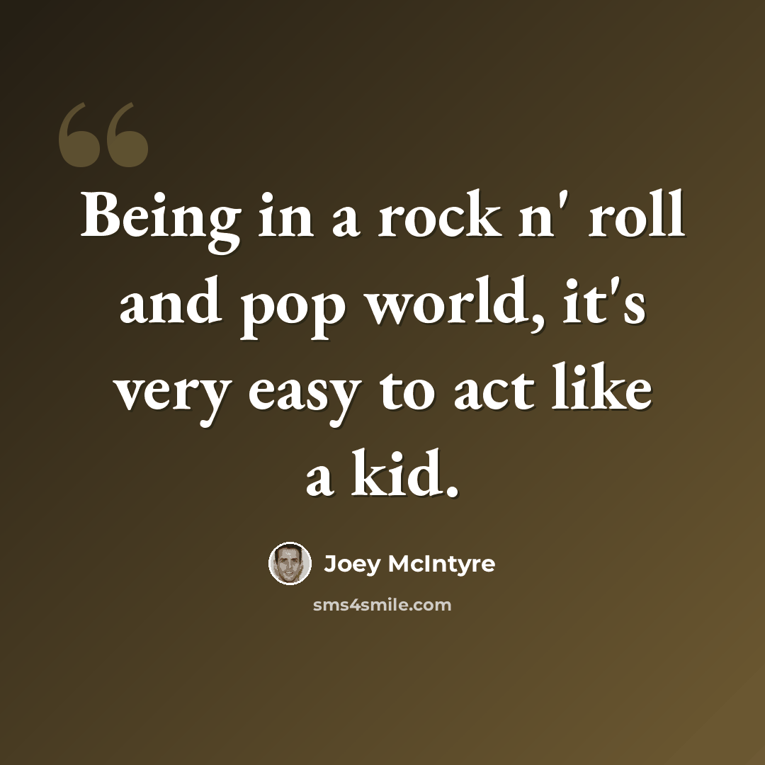 “Being in a rock n' roll and pop world, it's very easy to act like a kid.” quote by Joey McIntyre