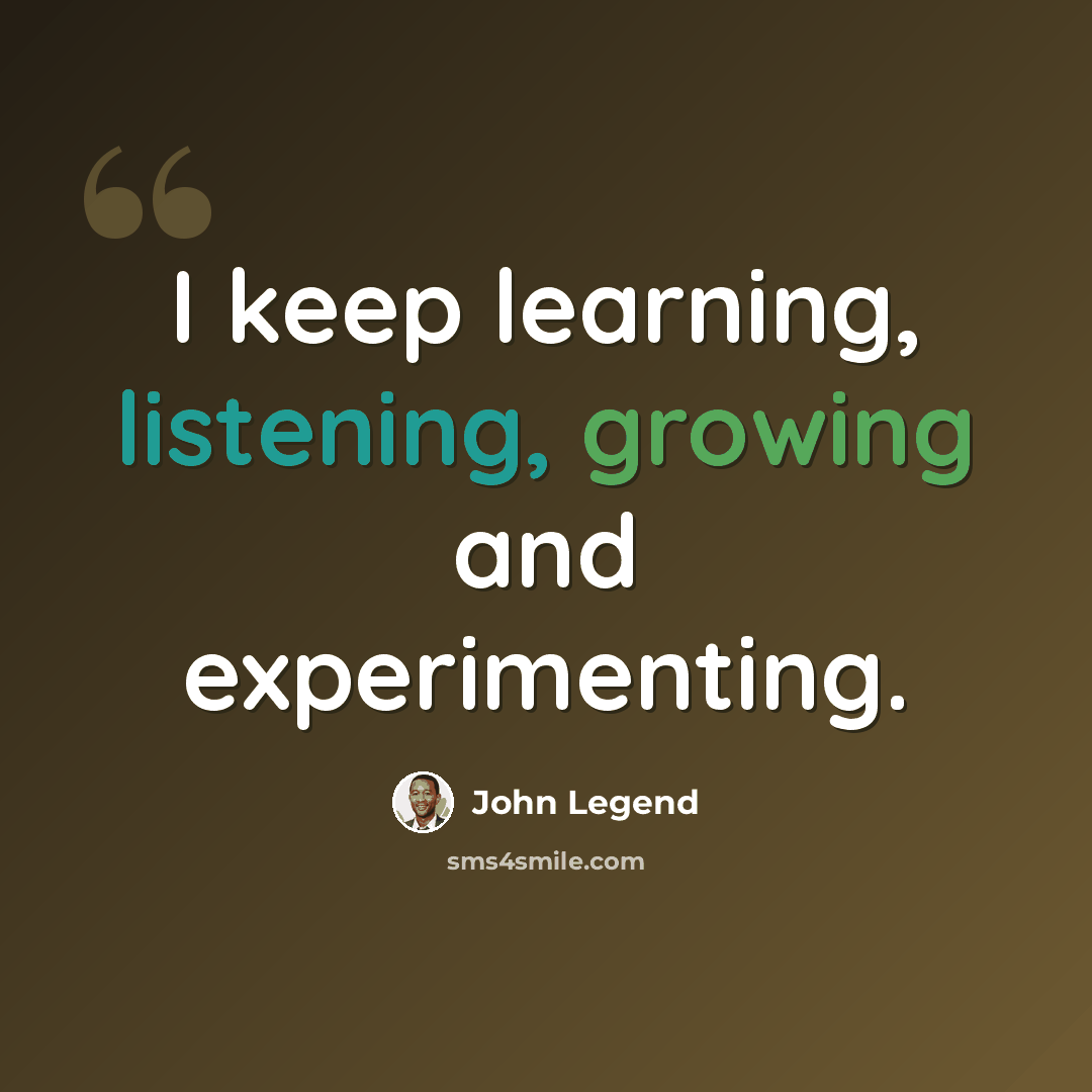 “I keep learning, listening, growing and experimenting.” quote by John Legend