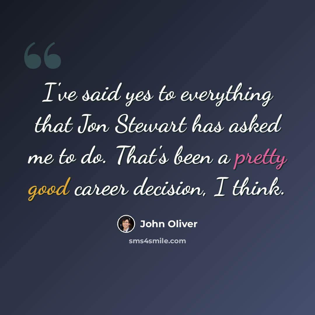 “I've said yes to everything that Jon Stewart has asked me to do. That's been a pretty good career decision, I think.” quote by John Oliver