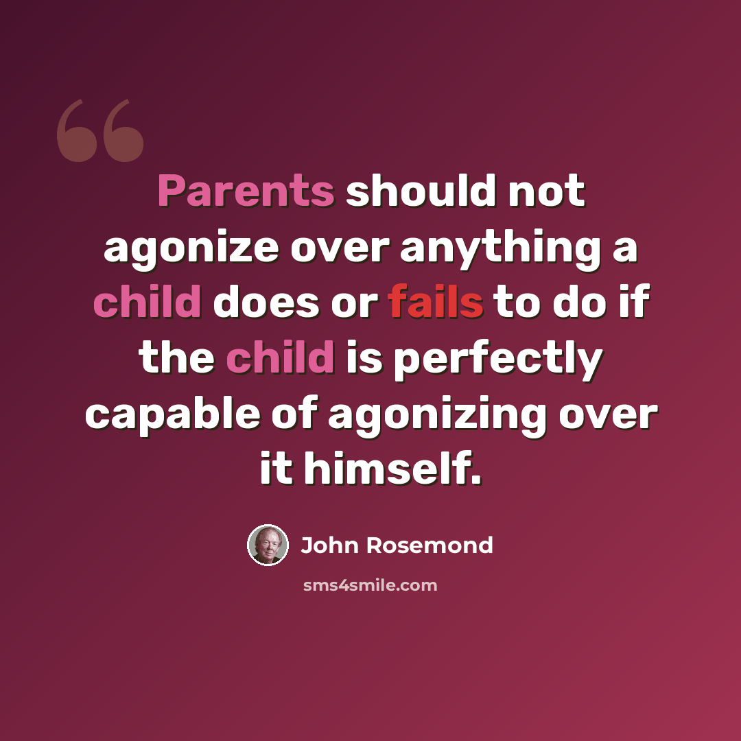 “Parents should not agonize over anything a child does or fails to do if the child is perfectly capable of agonizing over it himself.” quote by John Rosemond