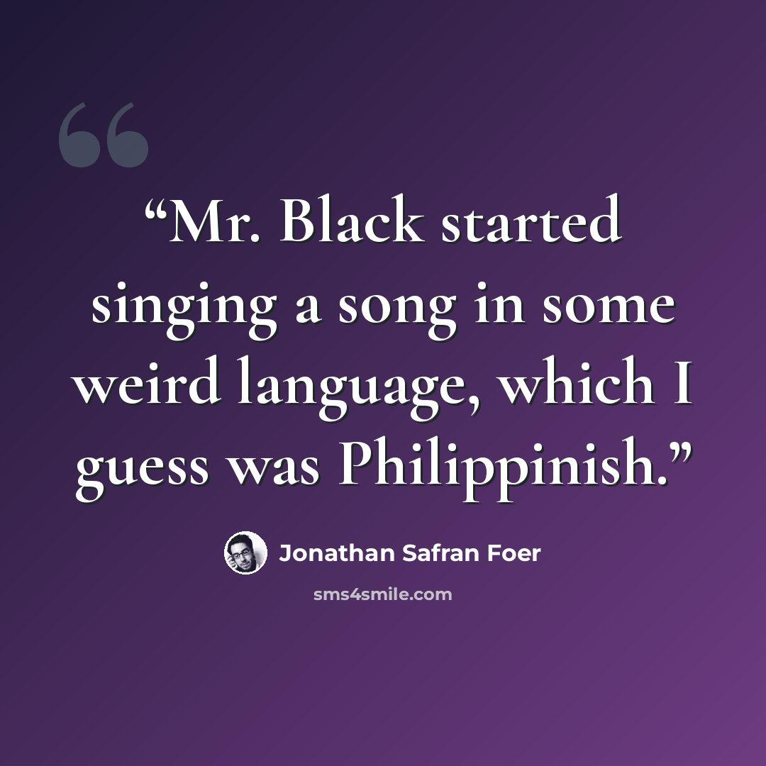“Mr. Black started singing a song in some weird language, which I guess was Philippinish.” quote by Jonathan Safran Foer