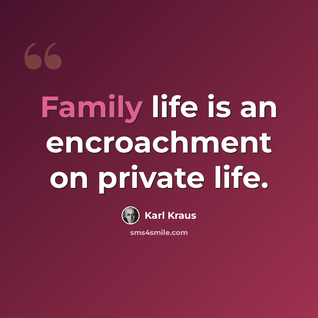 “Family life is an encroachment on private life.” quote by Karl Kraus