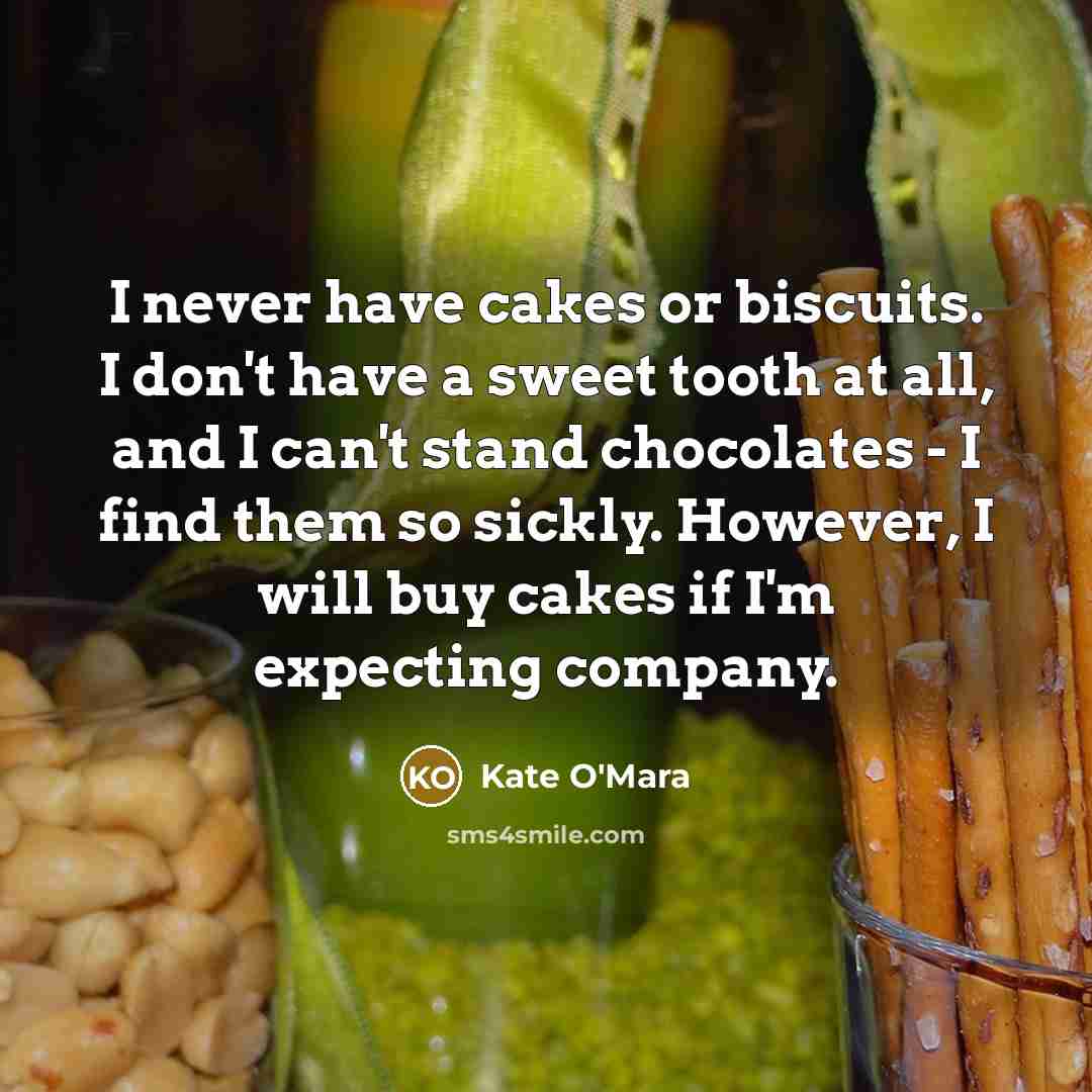 “I never have cakes or biscuits. I don't have a sweet tooth at all, and I can't stand chocolates - I find them so sickly. However, I will buy cakes if I'm expecting company.” quote by Kate O'Mara