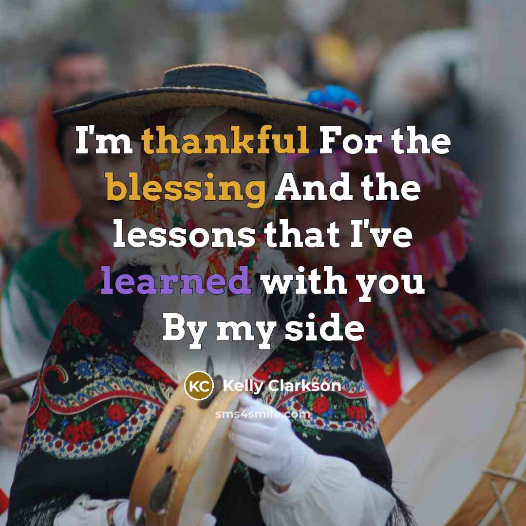 “I'm thankful For the blessing And the lessons that I've learned with you By my side” quote by Kelly Clarkson