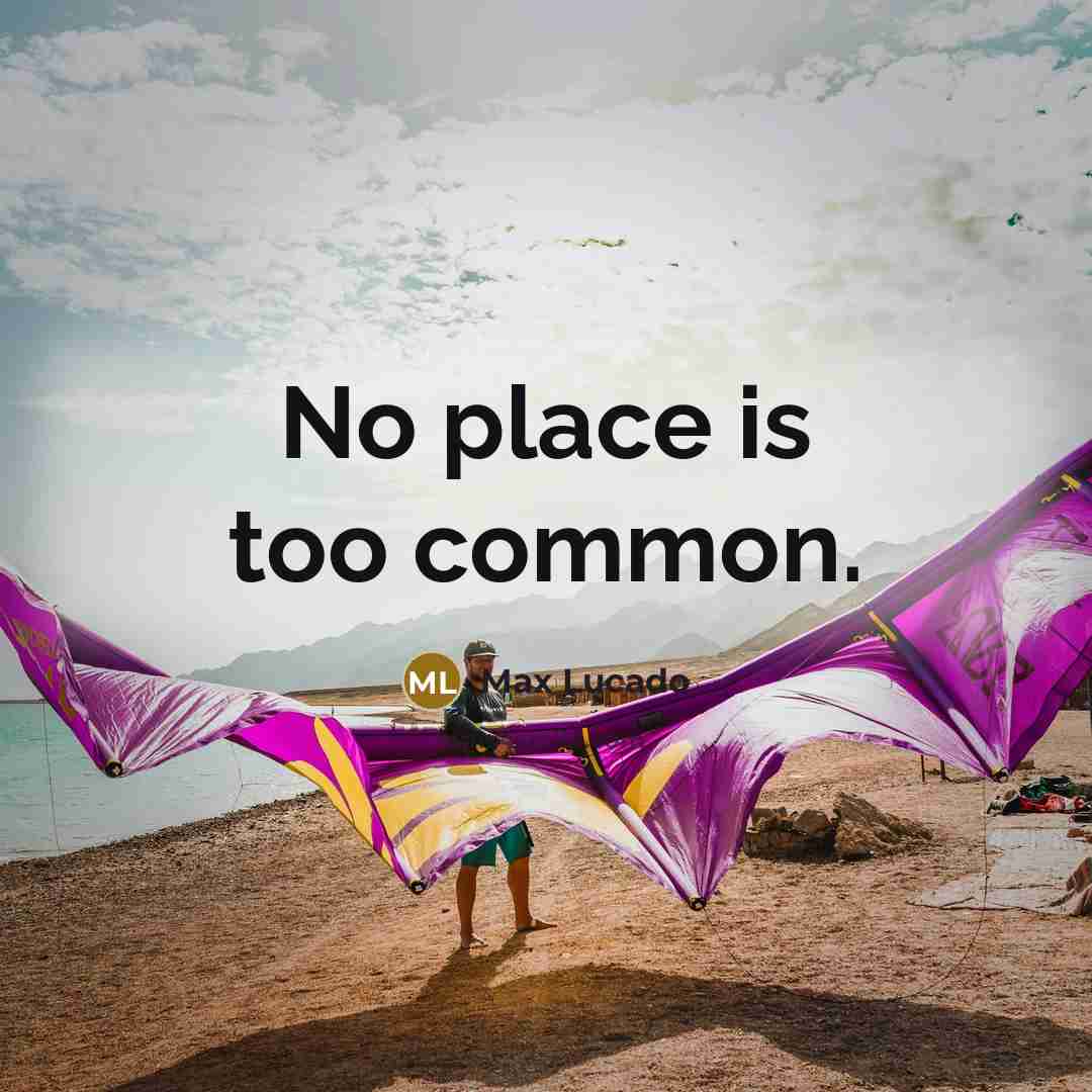 “No place is too common.” quote by Max Lucado