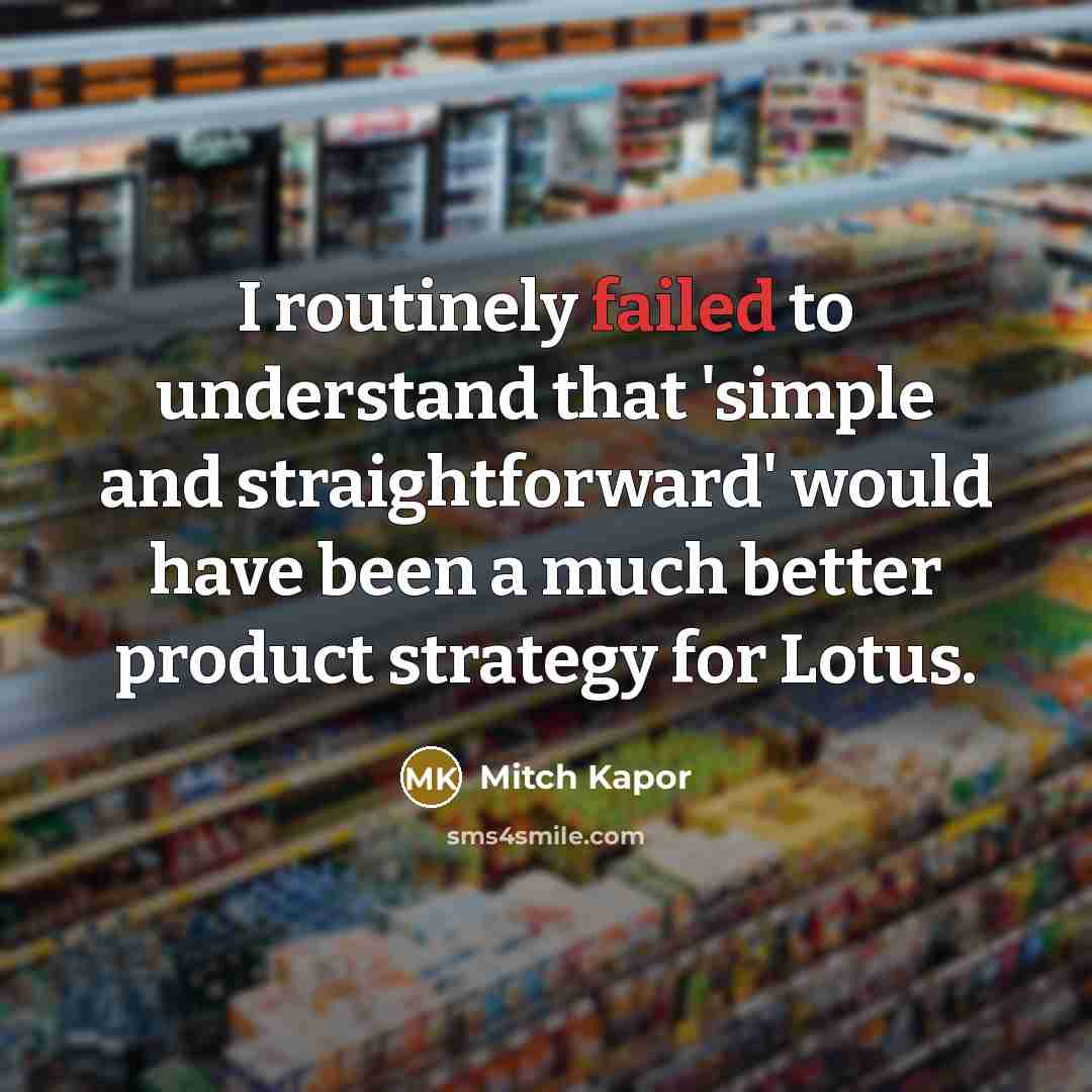 “I routinely failed to understand that 'simple and straightforward' would have been a much better product strategy for Lotus.” quote by Mitch Kapor