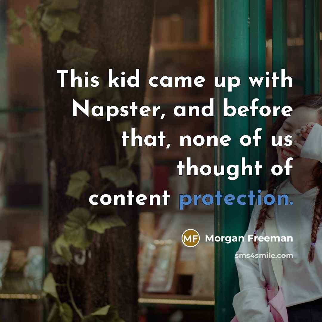 “This kid came up with Napster, and before that, none of us thought of content protection.” quote by Morgan Freeman