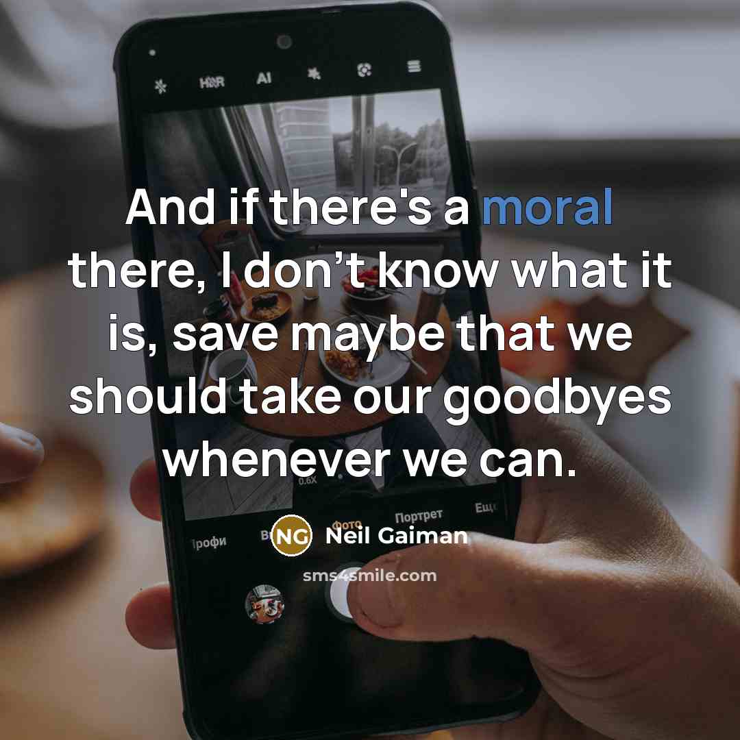 “And if there's a moral there, I don't know what it is, save maybe that we should take our goodbyes whenever we can.” quote by Neil Gaiman