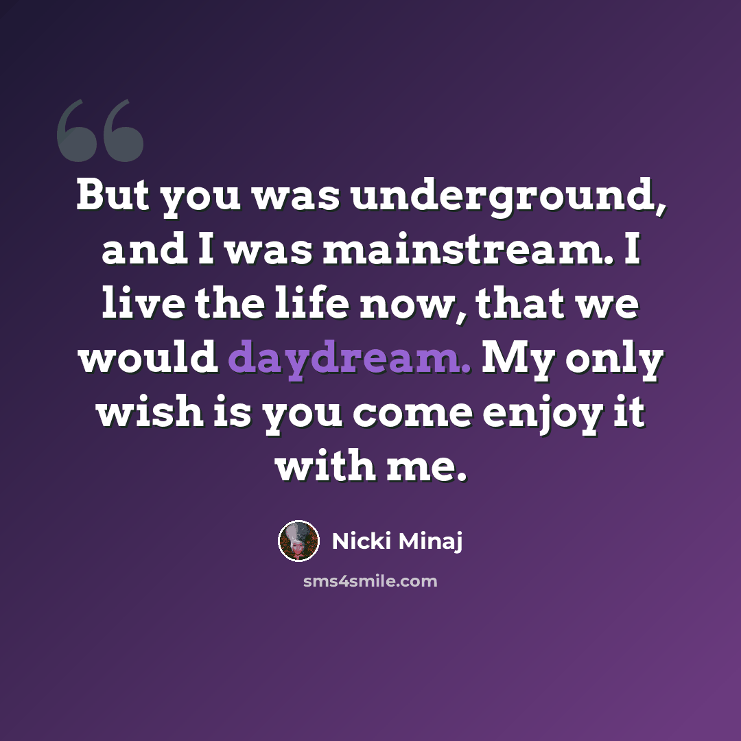 “But you was underground, and I was mainstream. I live the life now, that we would daydream. My only wish is you come enjoy it with me.” quote by Nicki Minaj