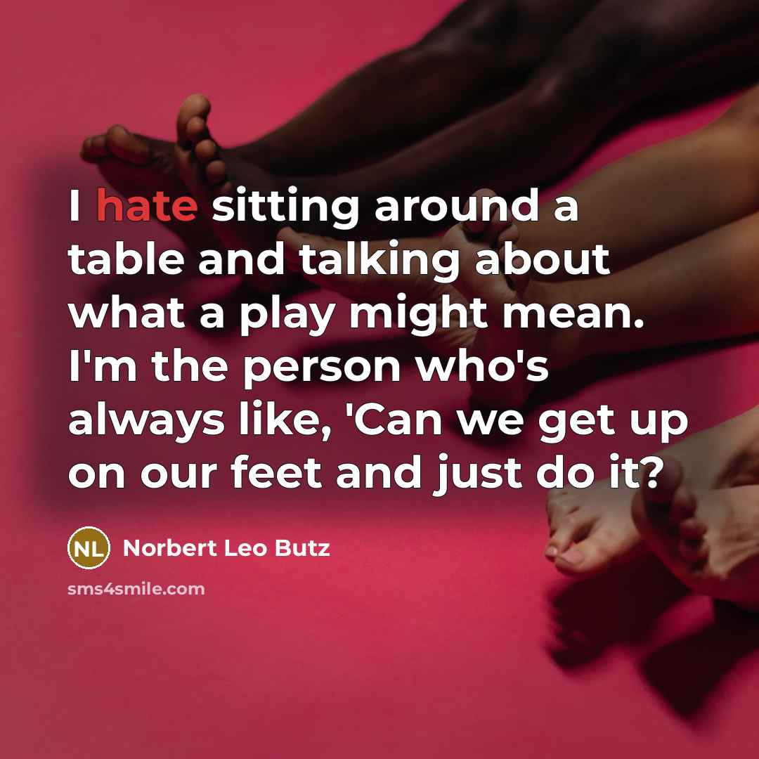 “I hate sitting around a table and talking about what a play might mean. I'm the person who's always like, 'Can we get up on our feet and just do it?” quote by Norbert Leo Butz