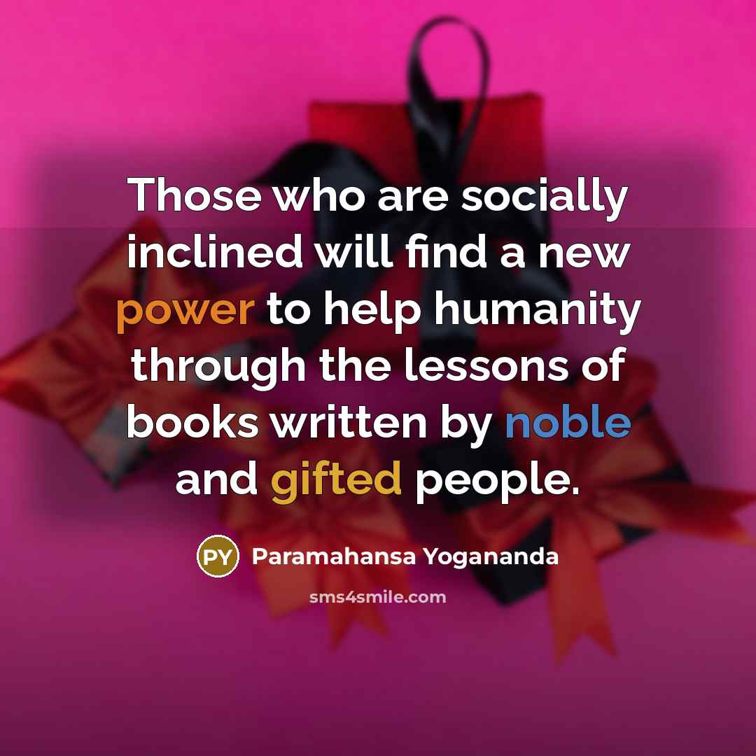 “Those who are socially inclined will find a new power to help humanity through the lessons of books written by noble and gifted people.” quote by Paramahansa Yogananda