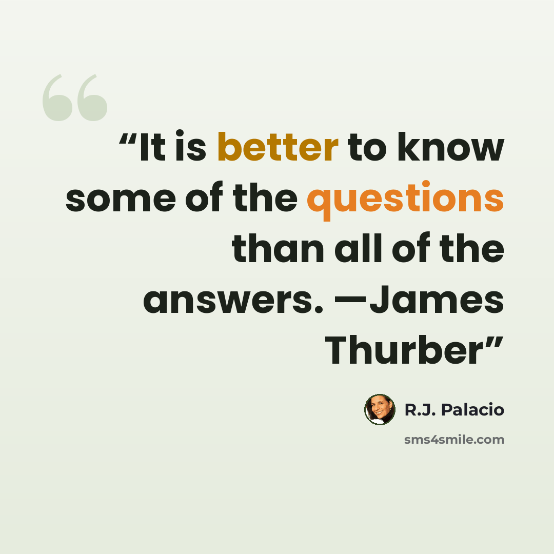 “It is better to know some of the questions than all of the answers. —James Thurber” quote by R.J. Palacio