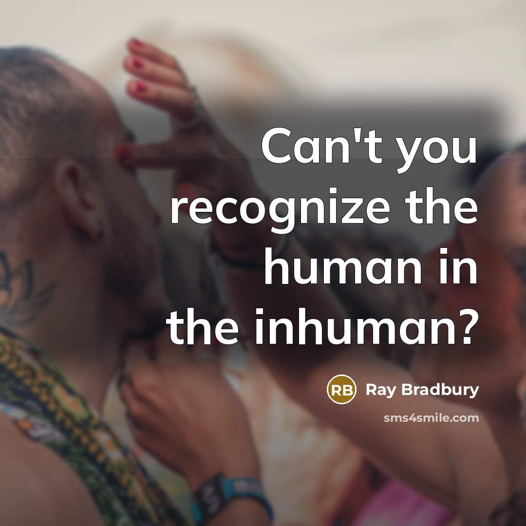 “Can't you recognize the human in the inhuman?” quote by Ray Bradbury