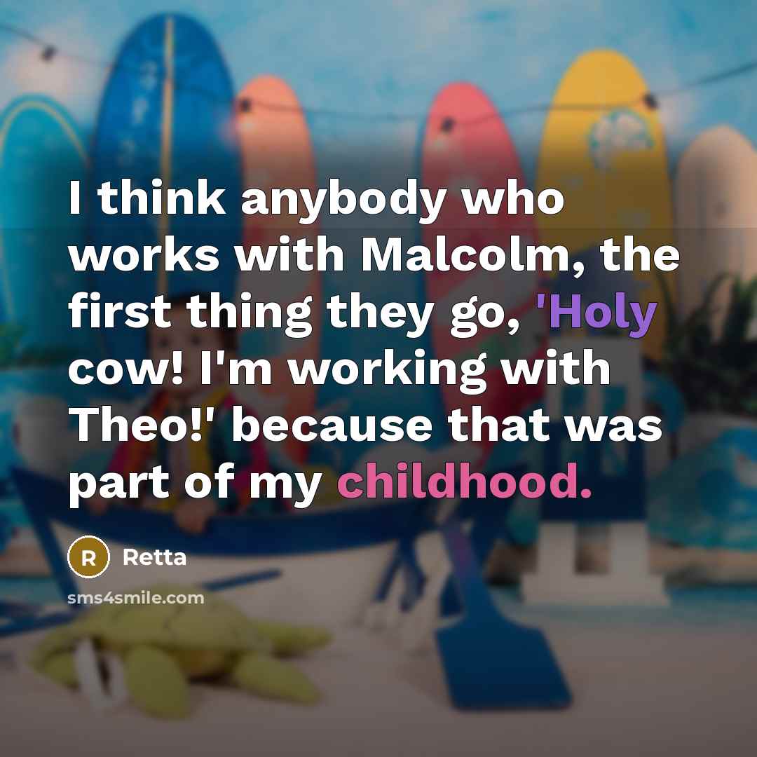 “I think anybody who works with Malcolm, the first thing they go, 'Holy cow! I'm working with Theo!' because that was part of my childhood.” quote by Retta