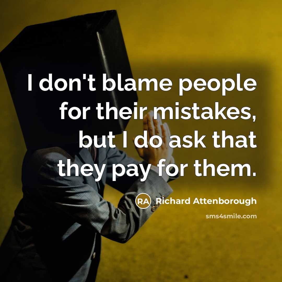 “I don't blame people for their mistakes, but I do ask that they pay for them.” quote by Richard Attenborough